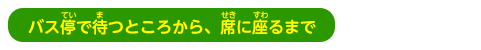 バス停で待つところから、席に座るまで